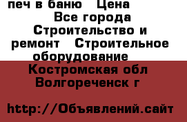 печ в баню › Цена ­ 3 000 - Все города Строительство и ремонт » Строительное оборудование   . Костромская обл.,Волгореченск г.